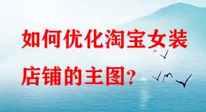 如何優(yōu)化淘寶女裝店鋪的主圖